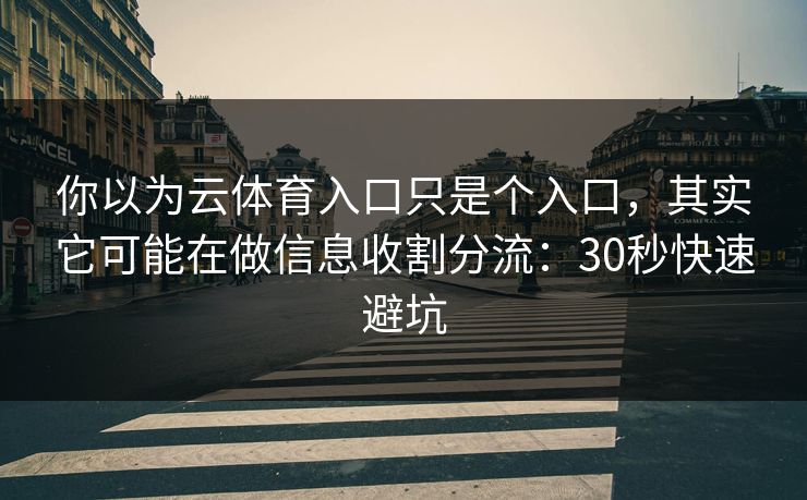 你以为云体育入口只是个入口，其实它可能在做信息收割分流：30秒快速避坑