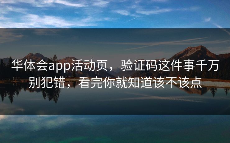 华体会app活动页，验证码这件事千万别犯错，看完你就知道该不该点