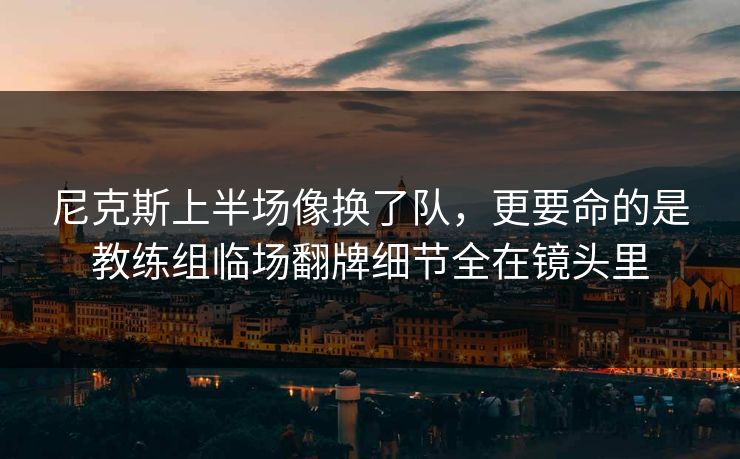 尼克斯上半场像换了队，更要命的是教练组临场翻牌细节全在镜头里