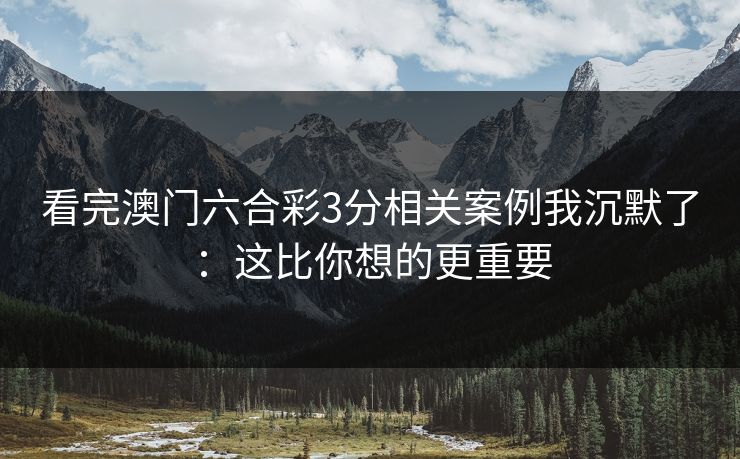 看完澳门六合彩3分相关案例我沉默了：这比你想的更重要
