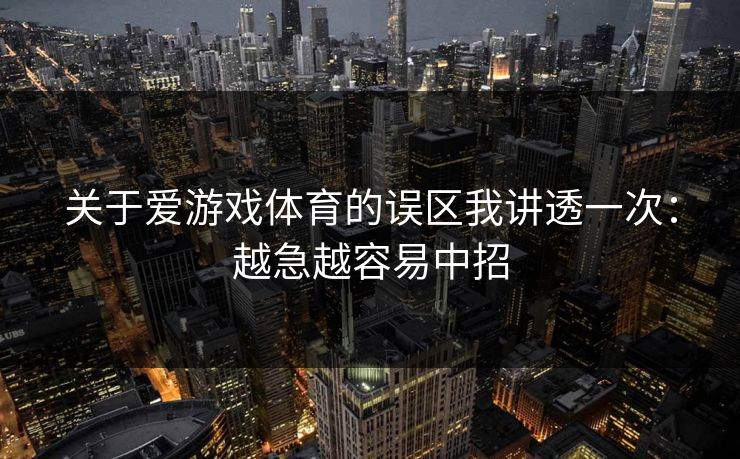 关于爱游戏体育的误区我讲透一次：越急越容易中招