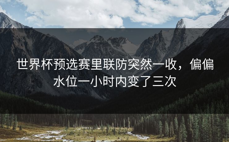 世界杯预选赛里联防突然一收，偏偏水位一小时内变了三次