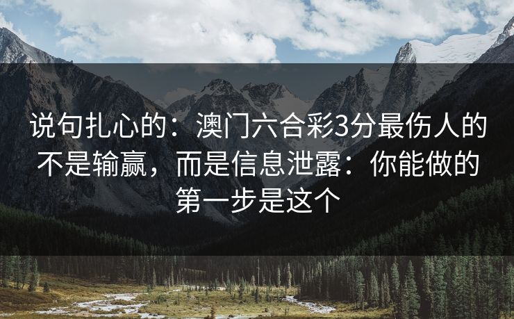 说句扎心的：澳门六合彩3分最伤人的不是输赢，而是信息泄露：你能做的第一步是这个