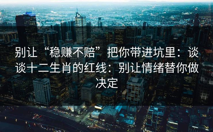 别让“稳赚不赔”把你带进坑里：谈谈十二生肖的红线：别让情绪替你做决定