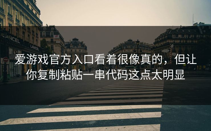 爱游戏官方入口看着很像真的，但让你复制粘贴一串代码这点太明显