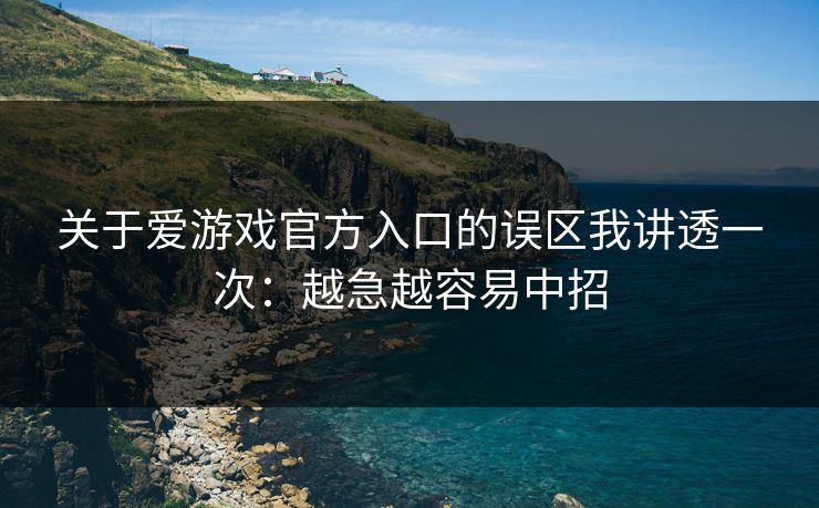 关于爱游戏官方入口的误区我讲透一次：越急越容易中招