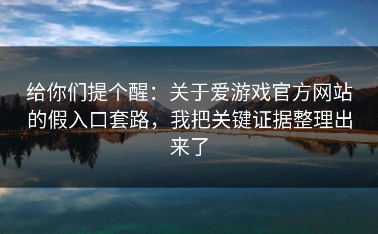 给你们提个醒：关于爱游戏官方网站的假入口套路，我把关键证据整理出来了