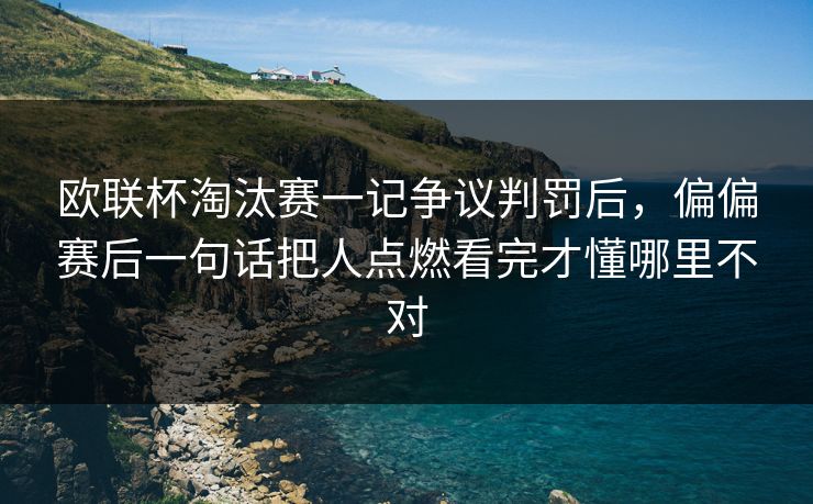欧联杯淘汰赛一记争议判罚后，偏偏赛后一句话把人点燃看完才懂哪里不对