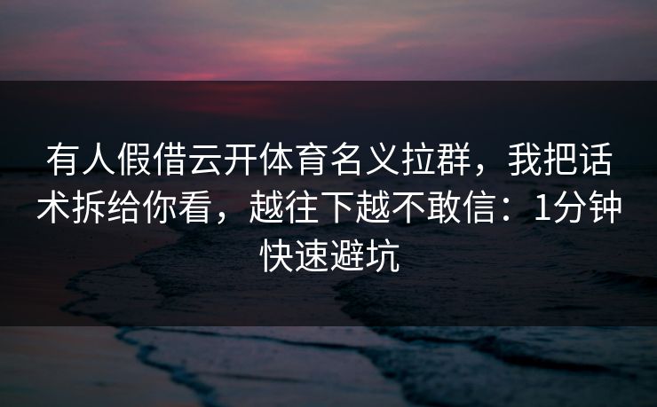 有人假借云开体育名义拉群，我把话术拆给你看，越往下越不敢信：1分钟快速避坑