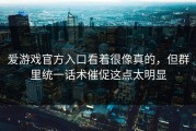 爱游戏官方入口看着很像真的，但群里统一话术催促这点太明显