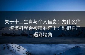 关于十二生肖与个人信息：为什么你一填资料就会被精准盯上：别把自己逼到墙角
