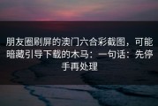 朋友圈刷屏的澳门六合彩截图，可能暗藏引导下载的木马：一句话：先停手再处理