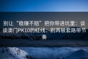 别让“稳赚不赔”把你带进坑里：谈谈澳门PK10的红线：别再被套路带节奏