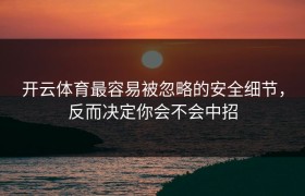 开云体育最容易被忽略的安全细节，反而决定你会不会中招