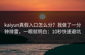 kaiyun真假入口怎么分？我做了一分钟排雷，一眼就明白：10秒快速避坑