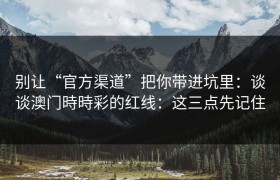 别让“官方渠道”把你带进坑里：谈谈澳门時時彩的红线：这三点先记住