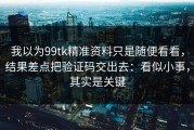 我以为99tk精准资料只是随便看看，结果差点把验证码交出去：看似小事，其实是关键