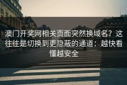 澳门开奖网相关页面突然换域名？这往往是切换到更隐蔽的通道：越快看懂越安全