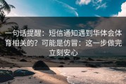 一句话提醒：短信通知遇到华体会体育相关的？可能是仿冒：这一步做完立刻安心