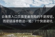 云体育入口页面里最危险的不是按钮，而是链接参数这一处：7个快速避坑