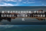 我只是点开开云官网页面，手机就出现异常提示，但问题来了：7个快速避坑