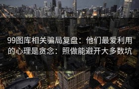 99图库相关骗局复盘：他们最爱利用的心理是贪念：照做能避开大多数坑