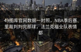 49图库官网数据一对照，NBA季后赛里裁判判完那球，法兰克福全队表情都