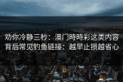 劝你冷静三秒：澳门時時彩这类内容背后常见钓鱼链接：越早止损越省心