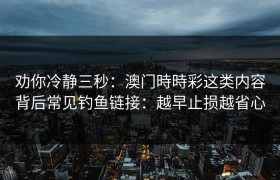 劝你冷静三秒：澳门時時彩这类内容背后常见钓鱼链接：越早止损越省心