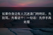 如果你身边有人沉迷澳门時時彩，先别骂，先看这个：一句话：先停手再处理