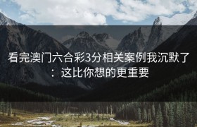 看完澳门六合彩3分相关案例我沉默了：这比你想的更重要