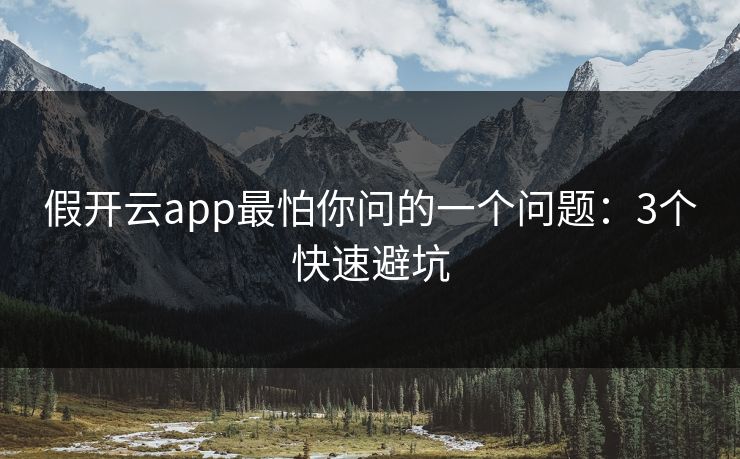 假开云app最怕你问的一个问题：3个快速避坑