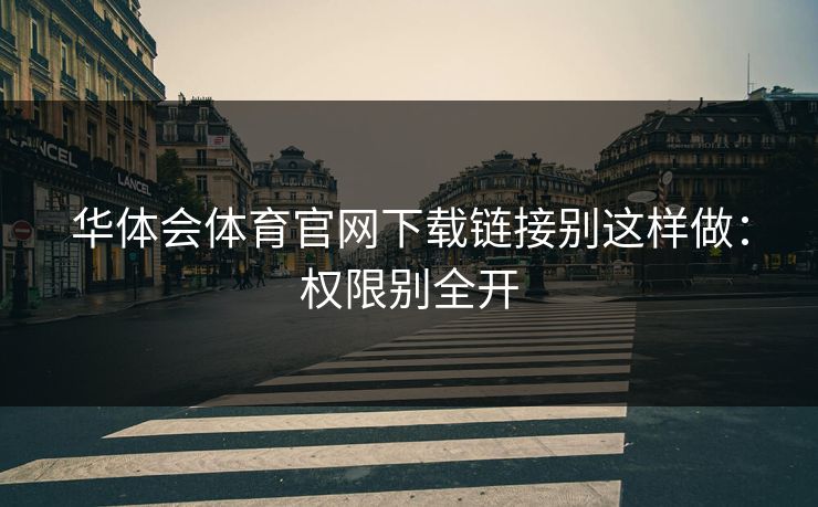 华体会体育官网下载链接别这样做：权限别全开