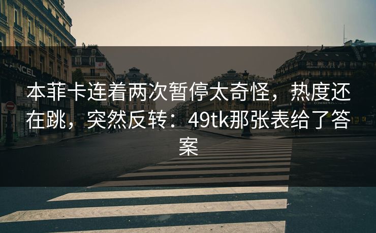 本菲卡连着两次暂停太奇怪，热度还在跳，突然反转：49tk那张表给了答案