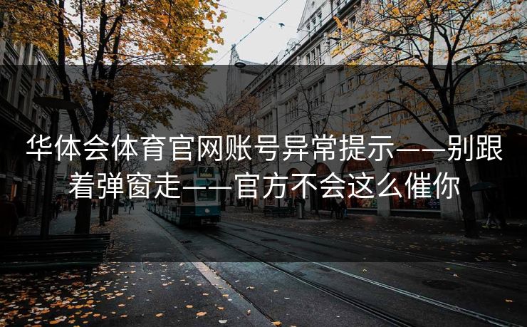 华体会体育官网账号异常提示——别跟着弹窗走——官方不会这么催你