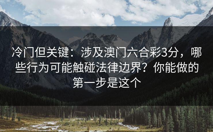 冷门但关键:涉及澳门六合彩3分,哪些行为可能触碰法律边界?你能做的第一步是这个 冷门但关键:涉及澳门六合彩3分,哪些行为可能触碰法律边界?你能做的第一步是这个