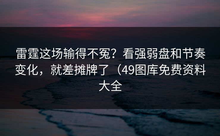 雷霆这场输得不冤?看强弱盘和节奏变化,就差摊牌了(49图库免费资料大全 雷霆这场输得不冤?看强弱盘和节奏变化,就差摊牌了(49图库免费资料大全