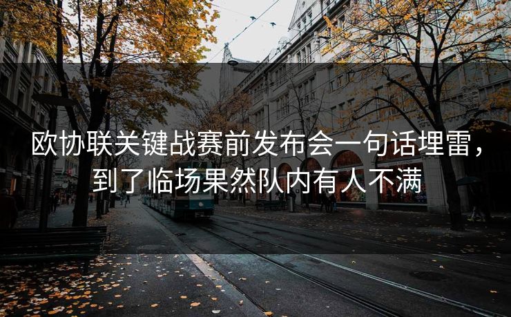 欧协联关键战赛前发布会一句话埋雷,到了临场果然队内有人不满 欧协联关键战赛前发布会一句话埋雷,到了临场果然队内有人不满