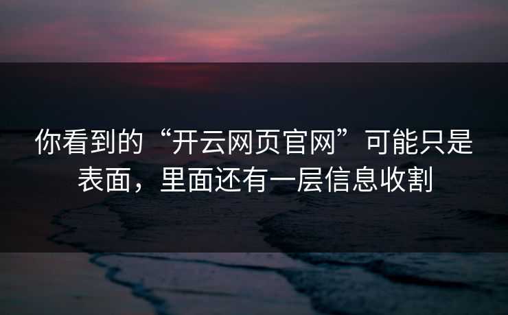 你看到的“开云网页官网”可能只是表面,里面还有一层信息收割 你看到的“开云网页官网”可能只是表面,里面还有一层信息收割