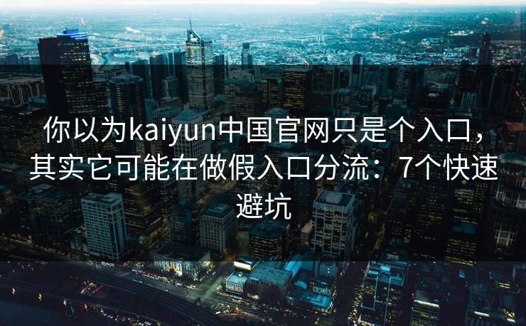 你以为kaiyun中国官网只是个入口,其实它可能在做假入口分流:7个快速避坑 你以为kaiyun中国官网只是个入口,其实它可能在做假入口分流:7个快速避坑