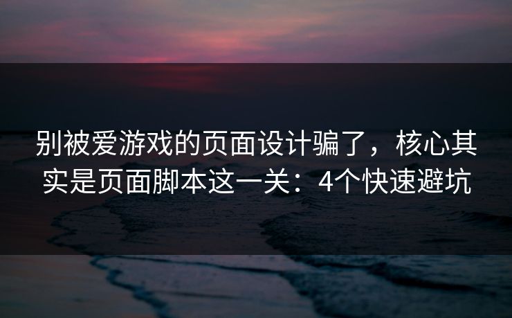 别被爱游戏的页面设计骗了,核心其实是页面脚本这一关:4个快速避坑 别被爱游戏的页面设计骗了,核心其实是页面脚本这一关:4个快速避坑