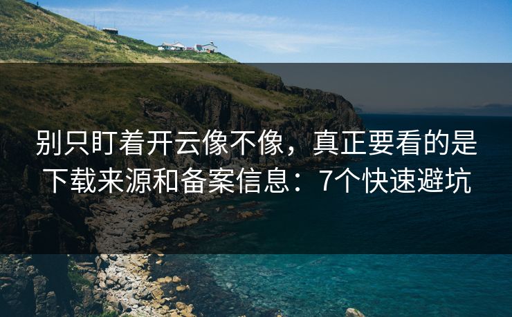 别只盯着开云像不像,真正要看的是下载来源和备案信息:7个快速避坑 别只盯着开云像不像,真正要看的是下载来源和备案信息:7个快速避坑